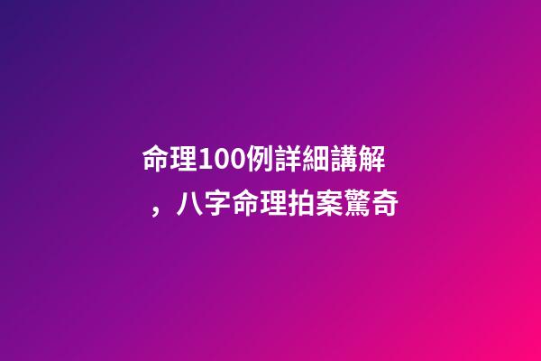 命理100例詳細講解，八字命理拍案驚奇-第1張-觀點-玄機派